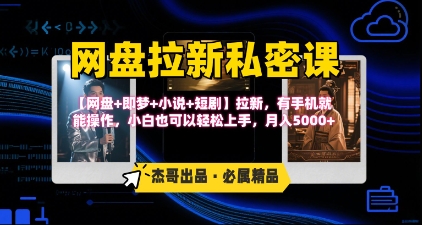 《网盘拉新私密课》第三期躺挣玩法，【网盘+即梦+小说+短剧】拉新，有手机就能操作，月入5k-仙女副业网