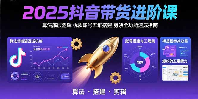 2025抖音带货进阶课：算法底层逻辑,优质账号五维搭建,剪映全功能速成指南-仙女副业网