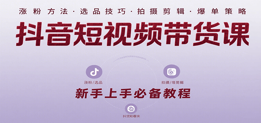 抖音短视频带货课：涵盖涨粉、选品、拍摄、剪辑等，教实操，助你从0到1实现爆单-仙女副业网