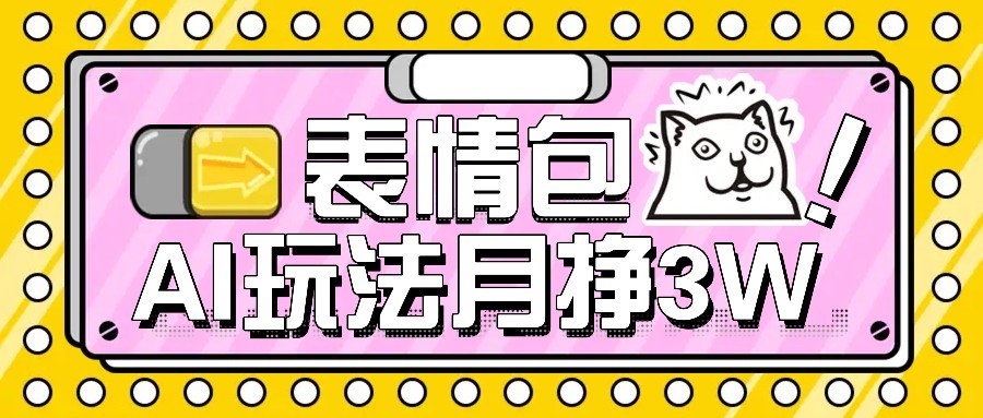 AI表情包新玩法，扣子工作流一键生成，多种变现方式，手把手教你月入30000+-仙女副业网