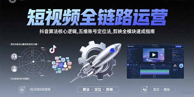 短视频全链路运营：抖音算法核心逻辑,五维账号定位法,剪映全模块速成指南-仙女副业网