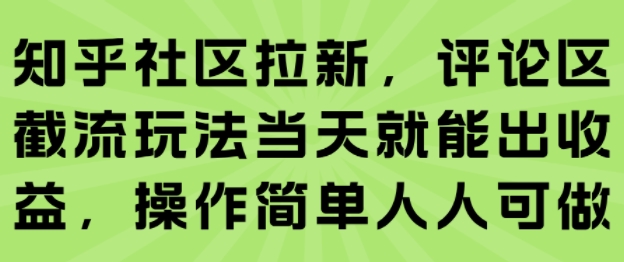 知乎社区拉新，评论区截流玩法当天就能出收益，操作简单人人可做-仙女副业网