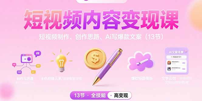 短视频内容变现课：短视频制作、创作思路、Ai写爆款文案(13节-仙女副业网