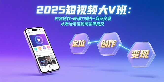 2025短视频大V班：内容创作+表现力提升+商业变现  从账号定位到高客单成交-仙女副业网