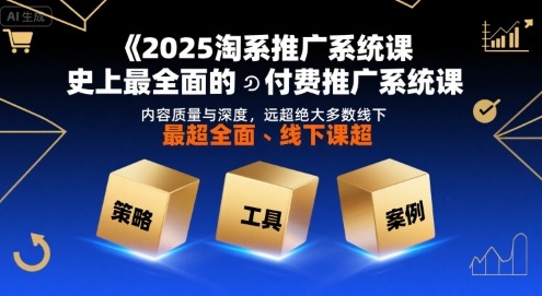 2025淘系推广系统课，史上最全面的付费推广系统课，内容质量与深度，远超绝大多数线下课-仙女副业网