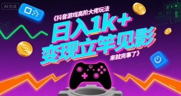 抖音游戏高阶大佬玩法，日入1k+，变现立竿见影，来就完事了【揭秘】-仙女副业网
