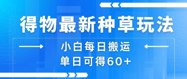 得物最新种草玩法，小白每日搬运单日可得60+-仙女副业网