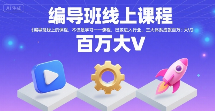 编导班线上课程，不仅是学习一门课程，更是进入一个行业，三大体系成就百万大V-仙女副业网