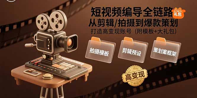 短视频编导全链路：从剪辑/拍摄到爆款策划,打造高变现账号(附模板+大礼包-仙女副业网