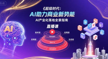 超级时代：AI助力商业新势能直播课，AI产业化落地全景指南-仙女副业网