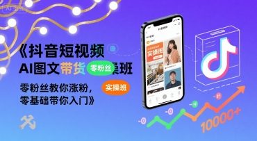 抖音短视频AI图文带货实操班，零粉丝教你涨粉，零基础带你入门-仙女副业网