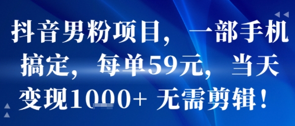 抖音男粉项目，一部手机搞定，每单59米，当天变现1k+  无需剪辑-仙女副业网