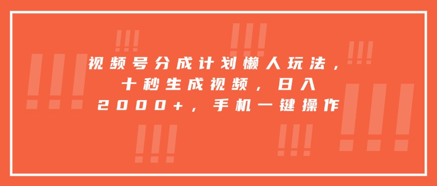视频号分成计划懒人玩法，十秒生成视频，日入2000+，手机一键操作-仙女副业网
