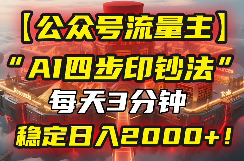 【公众号流量主】我用“AI四步法”每天复制粘贴3分钟，稳定日入2000+！-仙女副业网