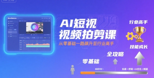 AI短视频拍剪课，全攻略到精通，带你从零基础一路飙升至行业高手-仙女副业网