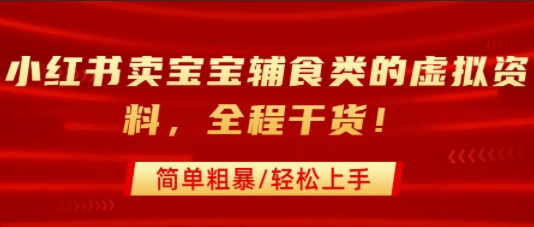 小红书卖宝宝辅食类的虚拟资料，从引流到私域变现，全程干货，简单粗暴，轻松上手-仙女副业网