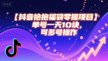 抖音抢福袋零撸项目，单号一天十块，可多号操作-仙女副业网