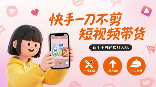 快手一刀不剪短视频带货，新手小白轻松月入8k-仙女副业网