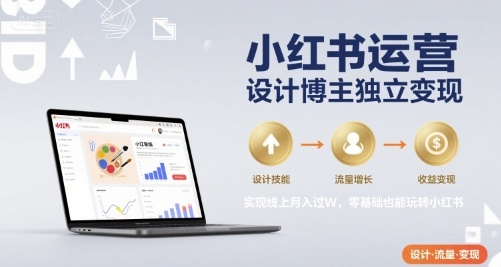 小红书运营设计博主独立变现，实现线上月入过W，零基础也能玩转小红书-仙女副业网