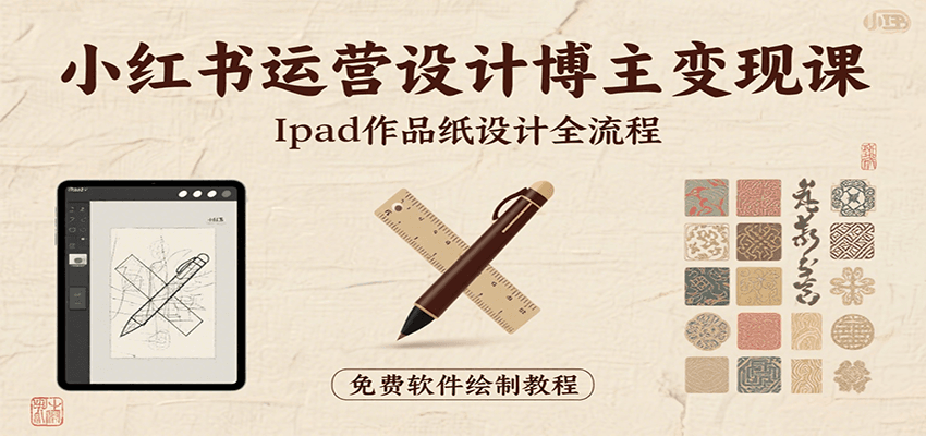 小红书运营设计博主变现课：iPad 上手作品纸设计，含全流程及细节技巧，避坑少绕路-仙女副业网