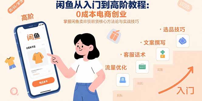 闲鱼从入门到高阶教程：0成本电商创业，掌握闲鱼卖货核心方法论与实战技巧-仙女副业网