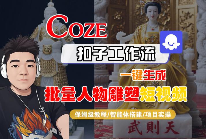Coze扣子工作流一键生成批量人物雕塑短视频，保姆级教程-智能体搭建-项目实操-仙女副业网