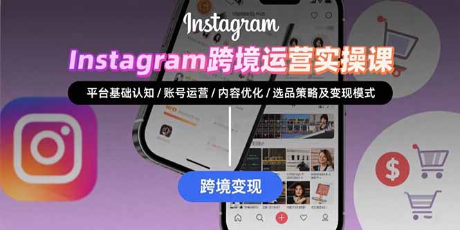 Instagram跨境运营实战：平台认知/账号运营/内容优化/选品策略及变现模式-仙女副业网