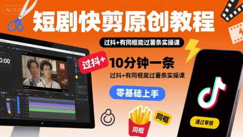短剧快剪原创教程，10分钟一条，过抖+有同框能过薯条实操课-仙女副业网