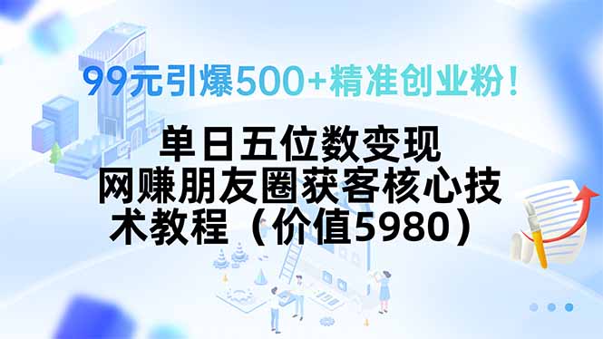 99元引爆500+精准创业粉！单日五位数变现，网赚朋友圈获客核心技术教程...-仙女副业网