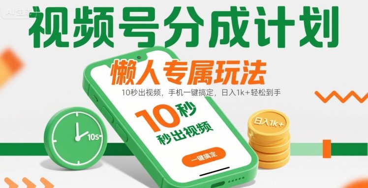视频号分成计划懒人专属玩法：10 秒出视频，手机一键搞定，日入1k+ 轻松到手【揭秘】-仙女副业网