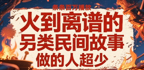 火到离谱的另类民间故事，条条百W播放，做的人超少-仙女副业网