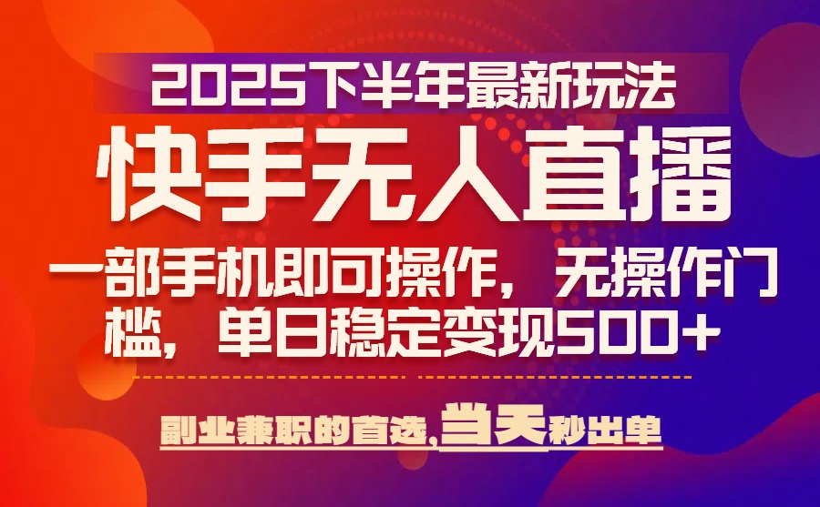 25年快手无人直播最新玩法，当天可出单，一部手机即可操作-仙女副业网