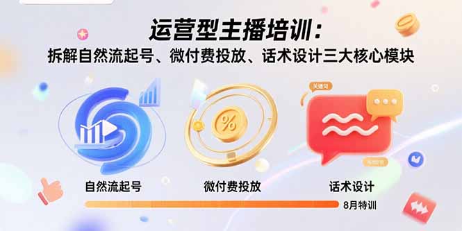 运营型主播培训：拆解自然流起号、微付费投放、话术设计三大核心模块-8月-仙女副业网