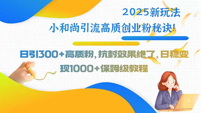 2025新玩法小和尚引流高质创业粉秘诀！日引300+高质粉，抗封效果绝了，...-仙女副业网