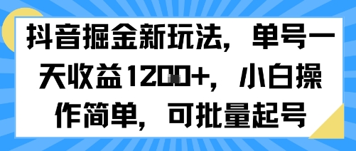 抖音掘金新玩法，单号一天收益多张，小白操作简单，可批量起号-仙女副业网