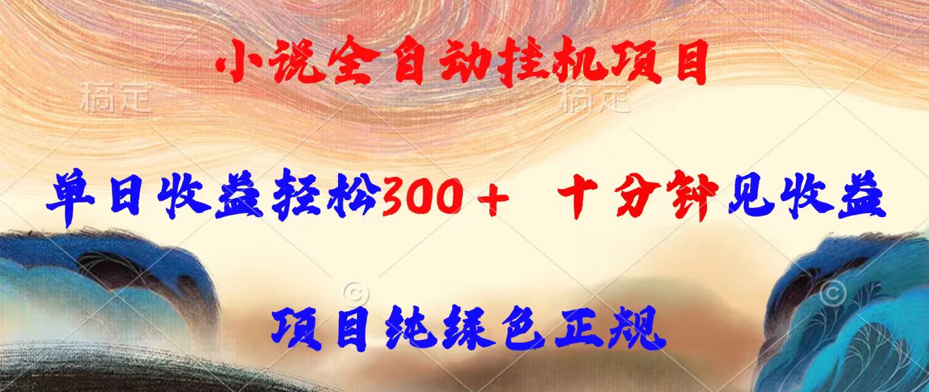小说全自动挂机项目，单日收益轻松300，十分钟见收益，项目纯绿色正规-仙女副业网