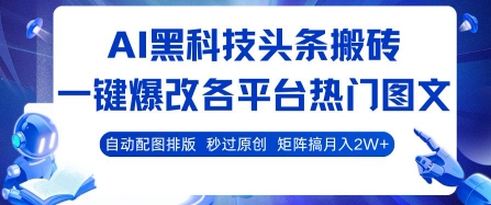 AI黑科技头条搬砖，一键爆改各平台热门图文 自动配图排版，秒过原创，矩阵搞月入2W+【揭秘】-仙女副业网