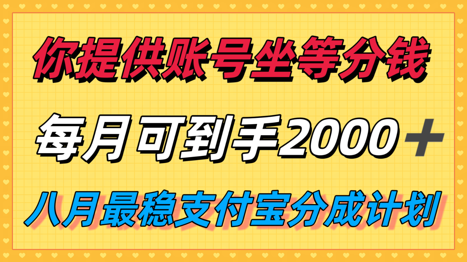 你提供账号我们发视频，每月到手2k＋，八月最稳支付宝分成计划玩法来袭！-仙女副业网