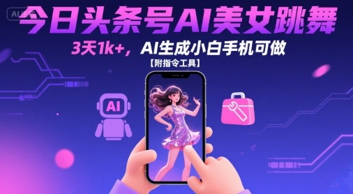今日头条号AI美女跳舞，3天1k+，AI生成小白手机可做【附指令工具】-仙女副业网