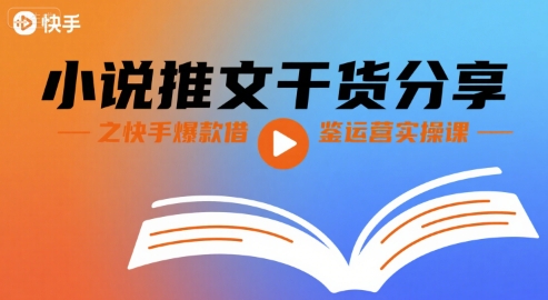 小说推文干货分享之快手爆款借鉴运营实操课-仙女副业网