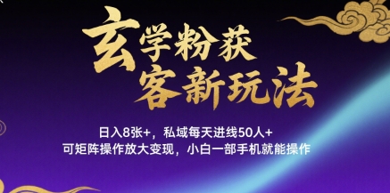 玄学粉获客新玩法日入8张+， 私域每天进线50人+，可矩阵操作放大变现，小白一部手机就能操作-仙女副业网