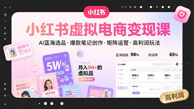小红书虚拟电商变现课，AI蓝海选品，爆款笔记创作，矩阵运营，高利润玩法-仙女副业网