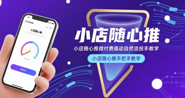 小店随心推微付费撬动自然流投手教学，小店随心推手把手教学-仙女副业网