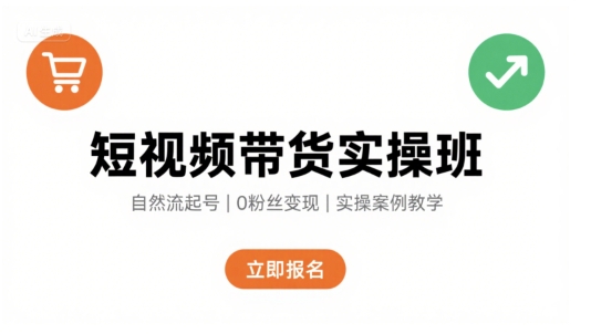 短视频带货实操班，自然流电商快速起号，实现轻松带货变现-仙女副业网