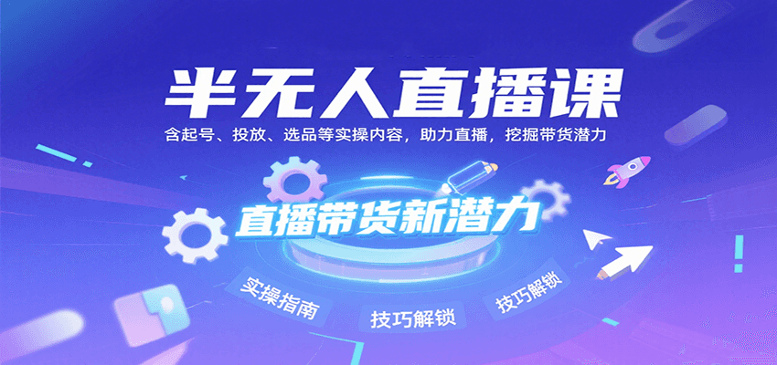半无人直播课：含起号、投放、选品等实操内容，挖掘直播带货潜力(更新8月)-仙女副业网