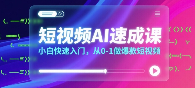 短视频AI速成课，小白快速入门，从0-1做爆款短视频-仙女副业网