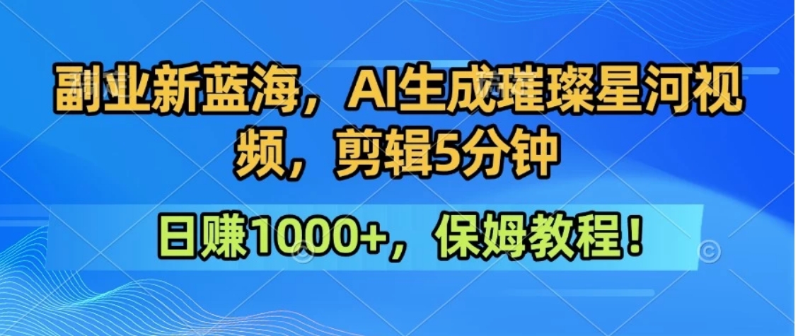 300万人点赞的星辰大海，你也可以亲手创造！0基础教程，做出治愈大片拥抱热爱与收益-仙女副业网