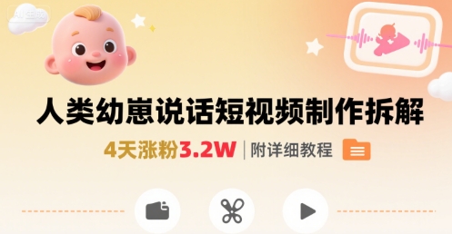 拆解人类幼崽宝宝要说话短视频制作，4天涨粉3.2W，附详细教程-仙女副业网