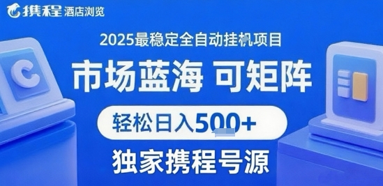 携程浏览全自动挂G项目，单账号每日收益30-40米 附号源可矩阵 轻松日入5张+【揭秘】-仙女副业网