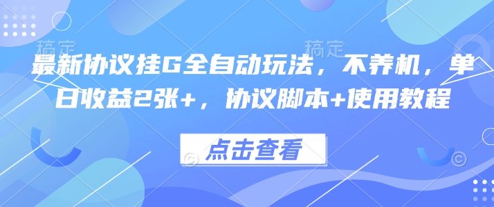 最新协议挂G全自动玩法，不用养机，单日收益2张+，协议脚本+使用教程【揭秘】-仙女副业网
